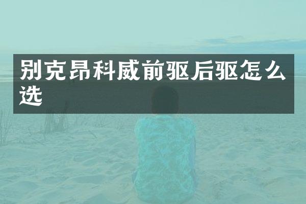 别克昂科威前驱后驱怎么选