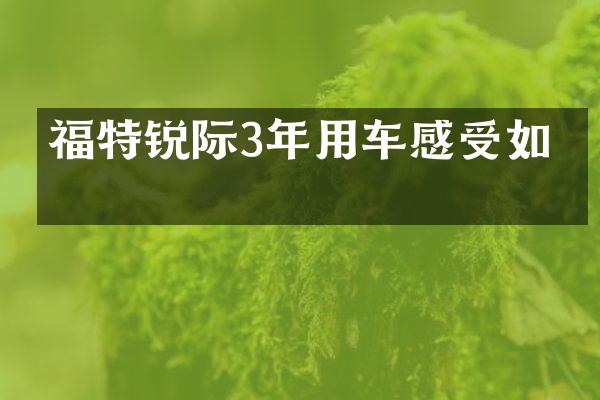 福特锐际3年用车感受如何