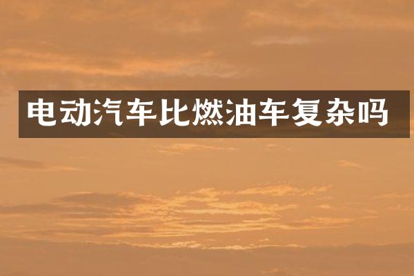 电动汽车比燃油车复杂吗
