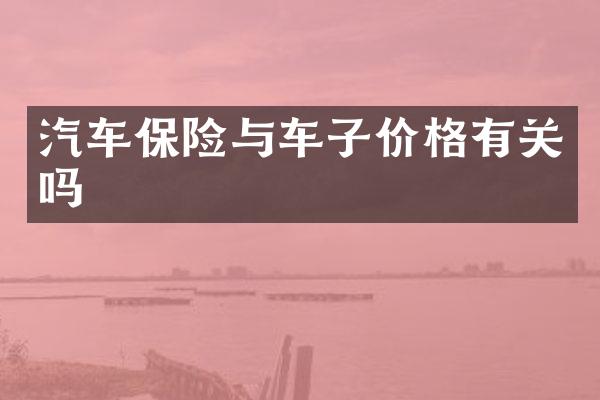汽车保险与车子价格有关吗