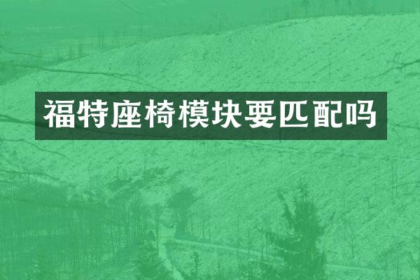 福特座椅模块要匹配吗