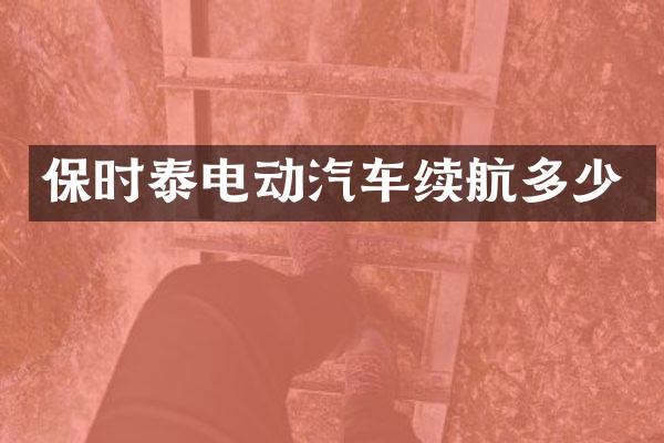 保时泰电动汽车续航多少