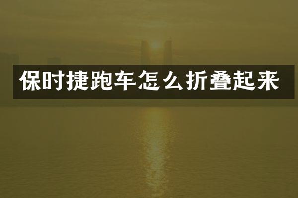 保时捷跑车怎么折叠起来