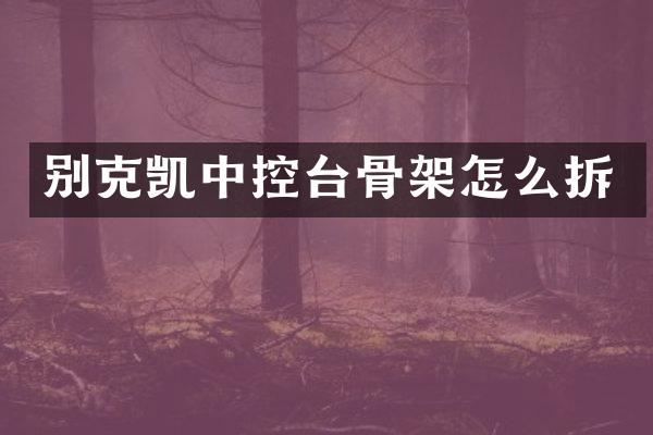 别克凯中控台骨架怎么拆