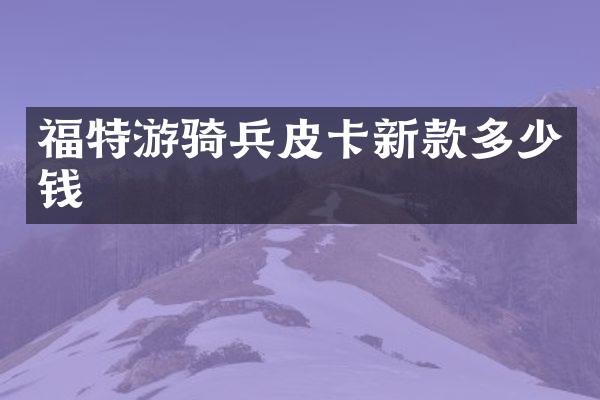 福特游骑兵皮卡新款多少钱