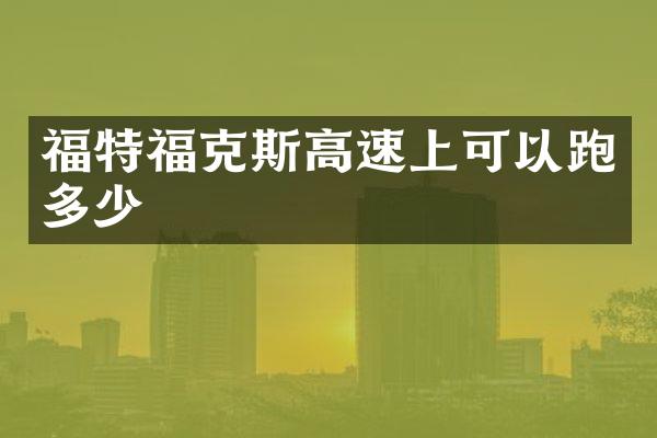 福特福克斯高速上可以跑多少
