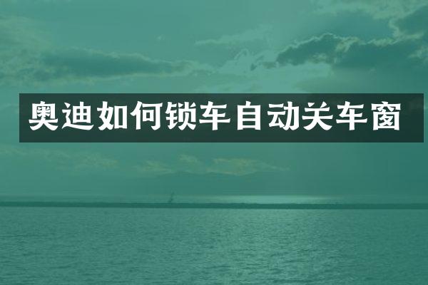 奥迪如何锁车自动关车窗