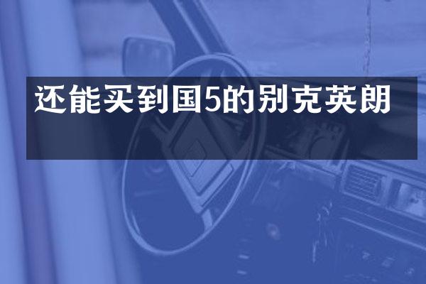 还能买到国5的别克英朗吗
