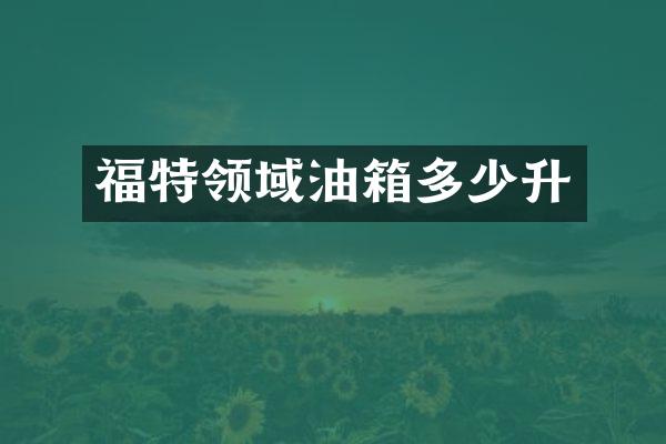 福特领域油箱多少升
