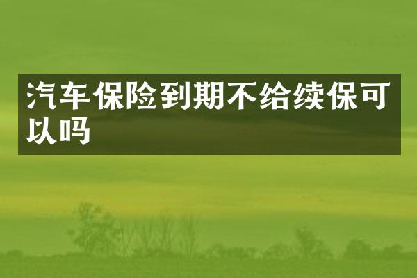 汽车保险到期不给续保可以吗