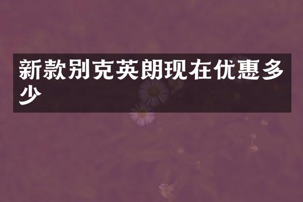 新款别克英朗现在优惠多少