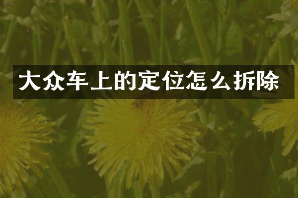 大众车上的定位怎么拆除
