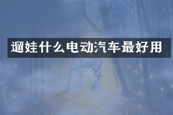 遛娃什么电动汽车最好用