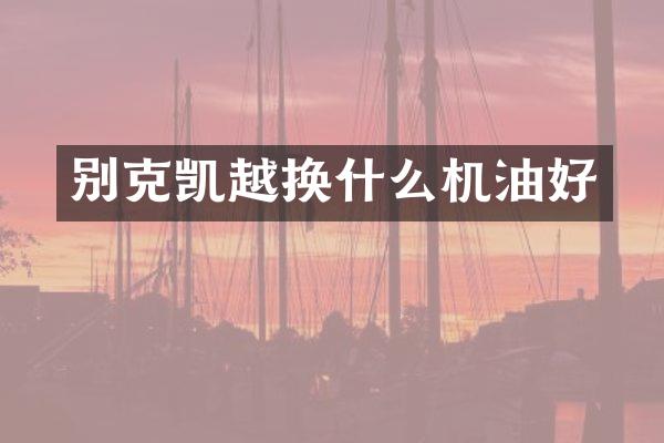 别克凯越换什么机油好