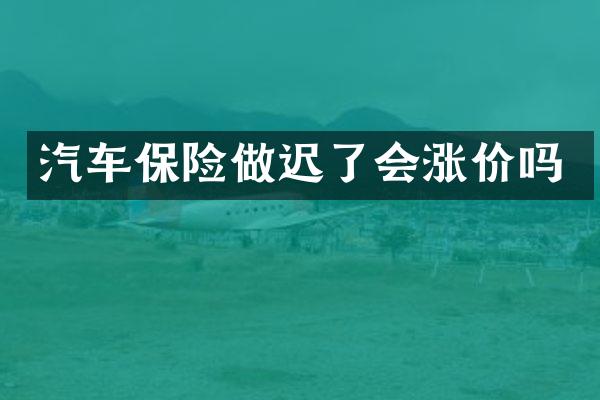 汽车保险做迟了会涨价吗
