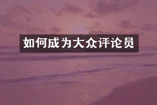 如何成为大众评论员