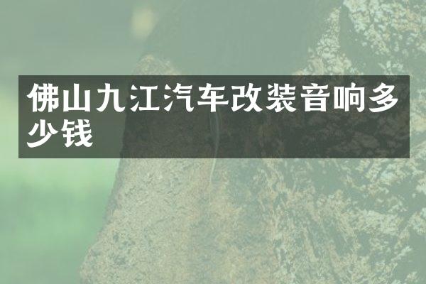 佛山九江汽车改装音响多少钱