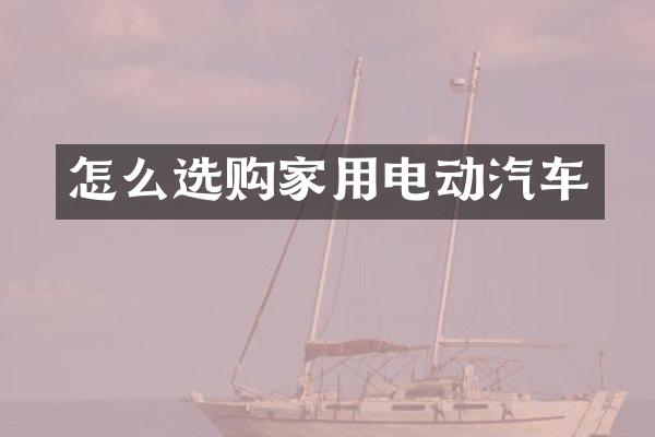 怎么选购家用电动汽车