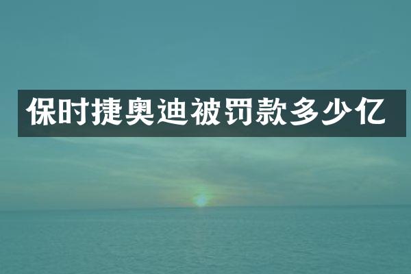 保时捷奥迪被罚款多少亿