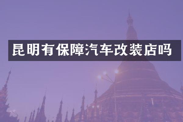 昆明有保障汽车改装店吗