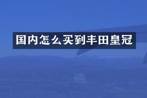 国内怎么买到丰田皇冠