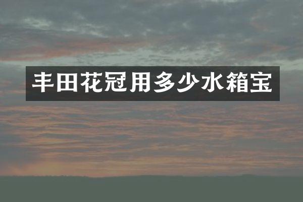 丰田花冠用多少水箱宝