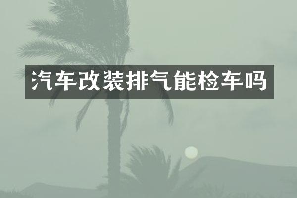 汽车改装排气能检车吗