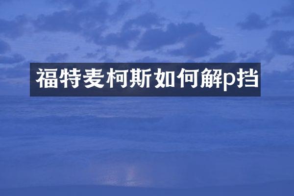 福特麦柯斯如何解p挡