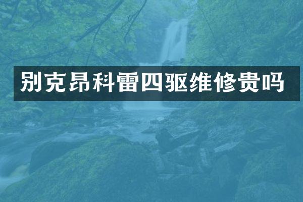 别克昂科雷四驱维修贵吗