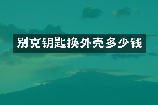 别克钥匙换外壳多少钱