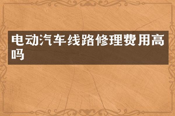 电动汽车线路修理费用高吗