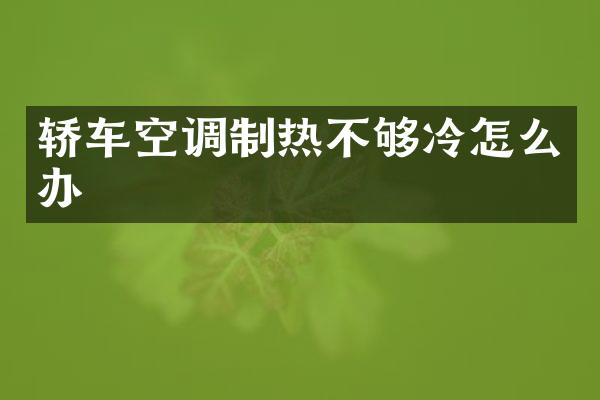 轿车空调制热不够冷怎么办