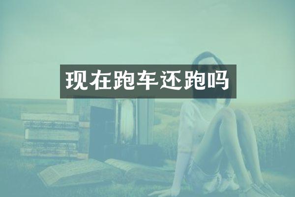 现在跑车还跑吗