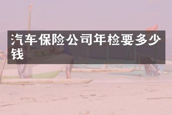 汽车保险公司年检要多少钱