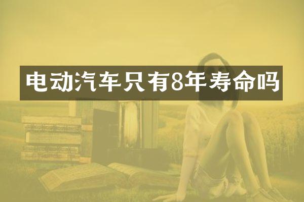 电动汽车只有8年寿命吗