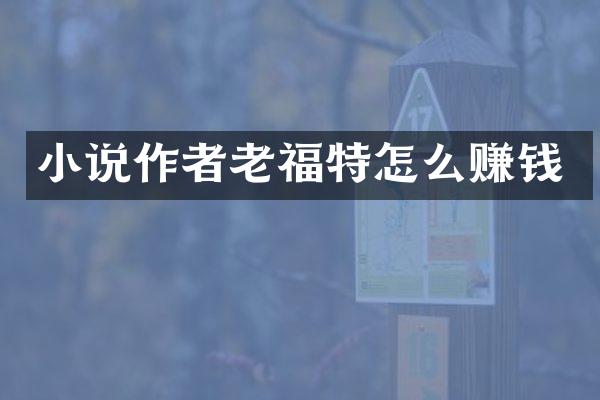 小说作者老福特怎么赚钱