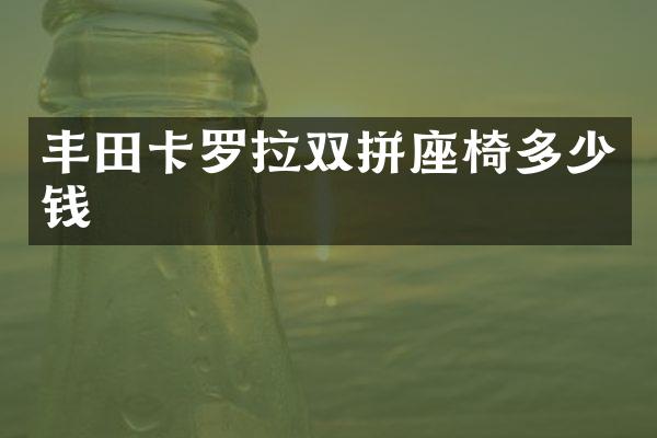 丰田卡罗拉双拼座椅多少钱
