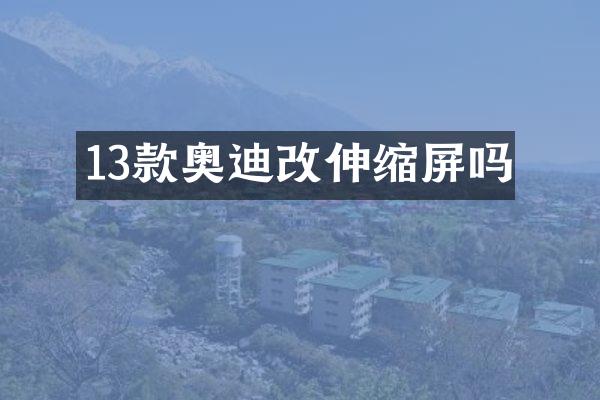 13款奥迪改伸缩屏吗