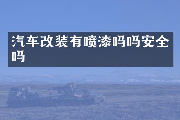 汽车改装有喷漆吗吗安全吗