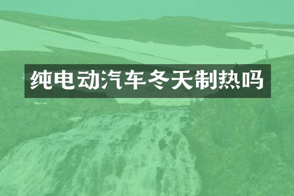 纯电动汽车冬天制热吗