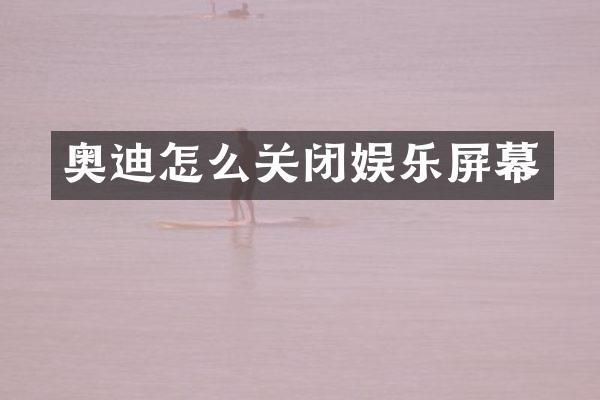 奥迪怎么关闭娱乐屏幕