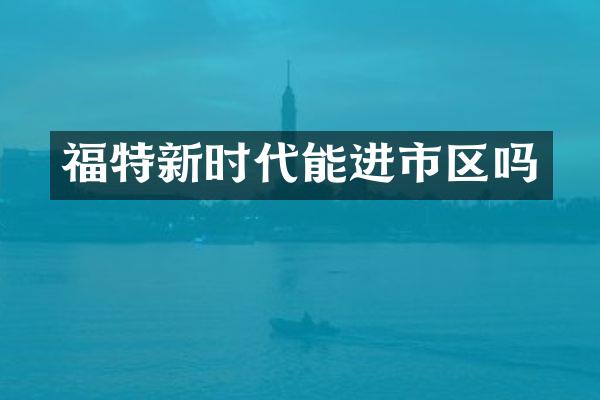 福特新时代能进市区吗