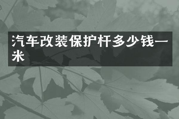 汽车改装保护杆多少钱一米