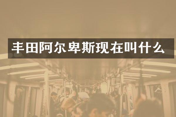 丰田阿尔卑斯现在叫什么