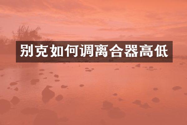 别克如何调离合器高低