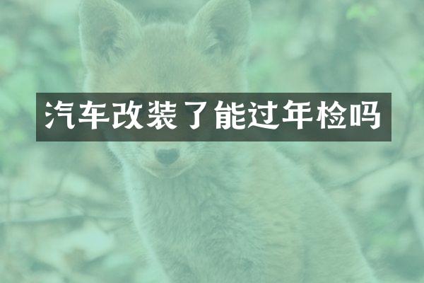 汽车改装了能过年检吗