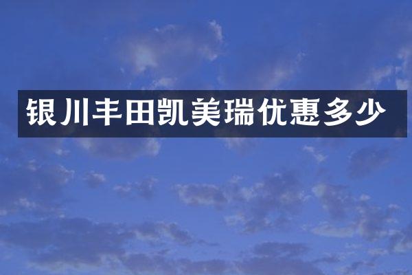 银川丰田凯美瑞优惠多少