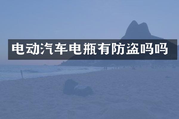 电动汽车电瓶有防盗吗吗