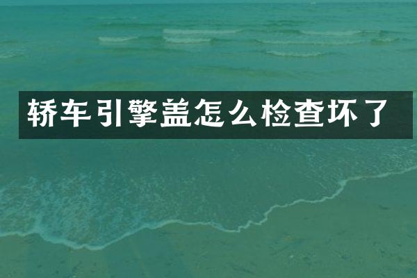 轿车引擎盖怎么检查坏了