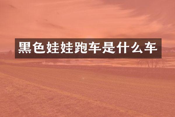 黑色娃娃跑车是什么车
